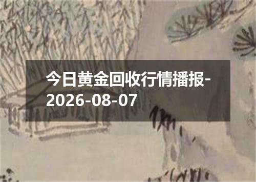 今日黄金回收行情播报-2026-08-07