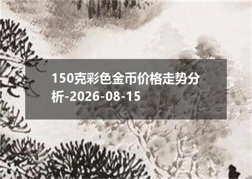 150克彩色金币价格走势分析-2026-08-15