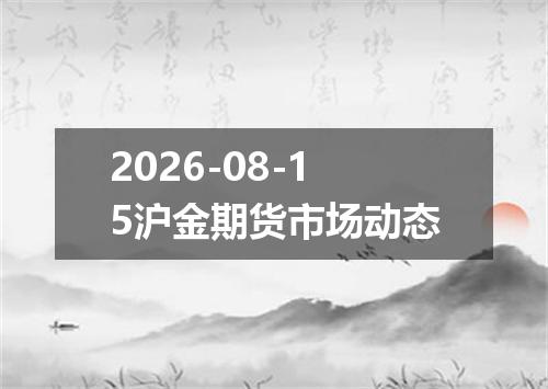 2026-08-15沪金期货市场动态