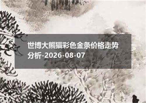 世博大熊猫彩色金条价格走势分析-2026-08-07