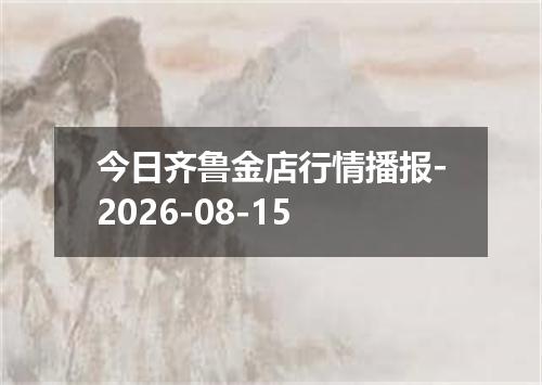 今日齐鲁金店行情播报-2026-08-15