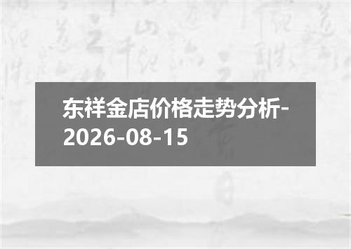 东祥金店价格走势分析-2026-08-15