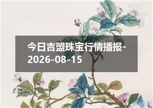 今日吉盟珠宝行情播报-2026-08-15