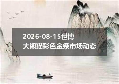 2026-08-15世博大熊猫彩色金条市场动态