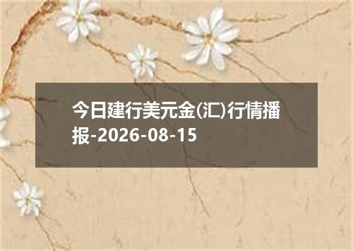 今日建行美元金(汇)行情播报-2026-08-15