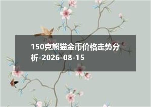 150克熊猫金币价格走势分析-2026-08-15