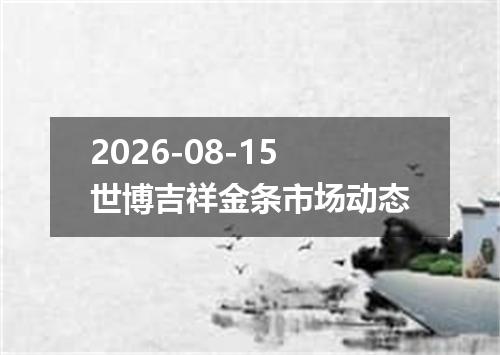 2026-08-15世博吉祥金条市场动态