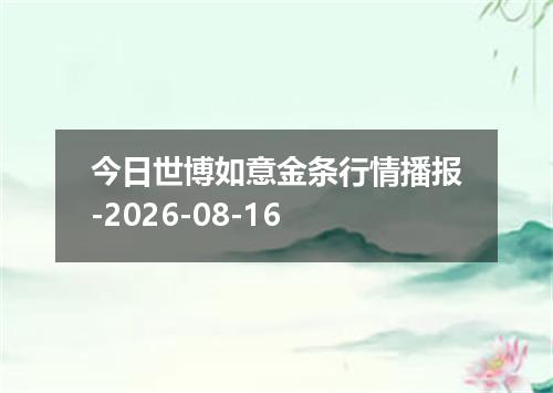 今日世博如意金条行情播报-2026-08-16