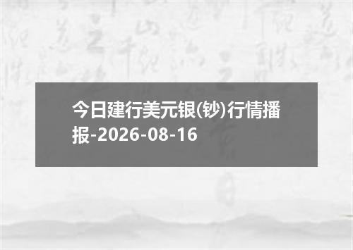 今日建行美元银(钞)行情播报-2026-08-16