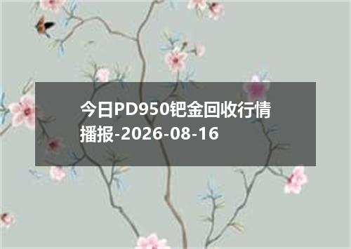 今日PD950钯金回收行情播报-2026-08-16