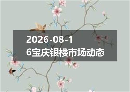 2026-08-16宝庆银楼市场动态