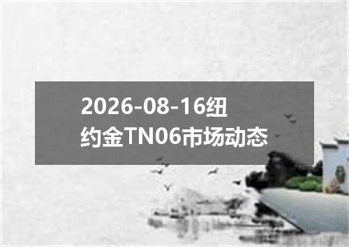 2026-08-16纽约金TN06市场动态