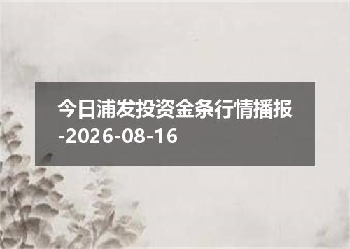 今日浦发投资金条行情播报-2026-08-16