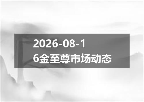 2026-08-16金至尊市场动态