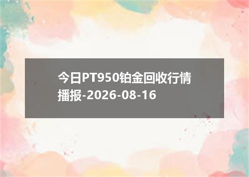 今日PT950铂金回收行情播报-2026-08-16
