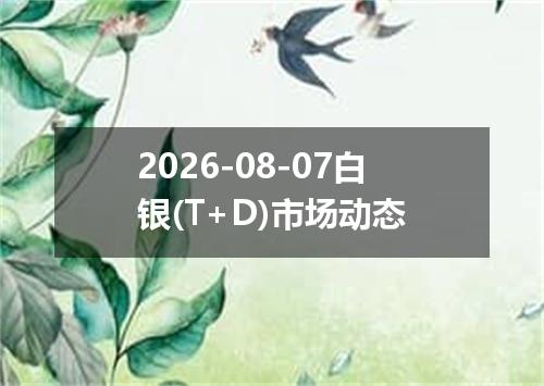 2026-08-07白银(T+D)市场动态