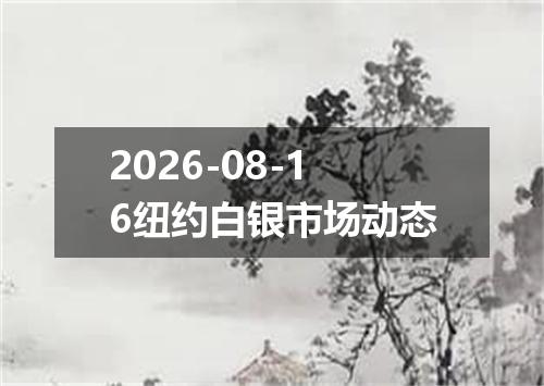 2026-08-16纽约白银市场动态