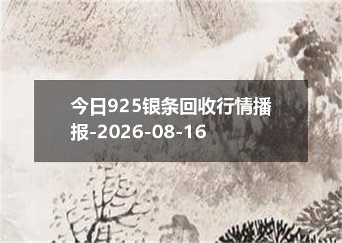 今日925银条回收行情播报-2026-08-16