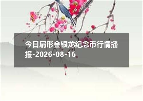 今日扇形金银龙纪念币行情播报-2026-08-16