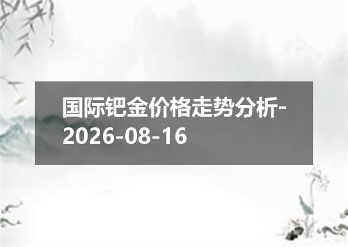 国际钯金价格走势分析-2026-08-16