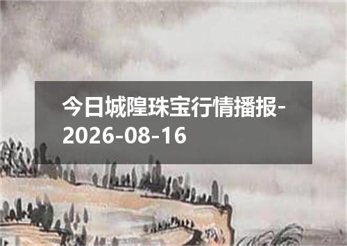今日城隍珠宝行情播报-2026-08-16