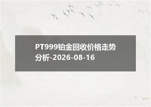 PT999铂金回收价格走势分析-2026-08-16