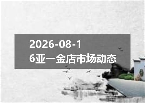 2026-08-16亚一金店市场动态