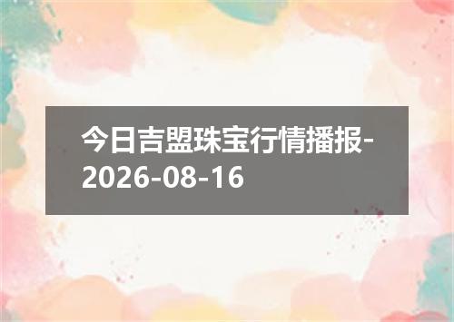 今日吉盟珠宝行情播报-2026-08-16