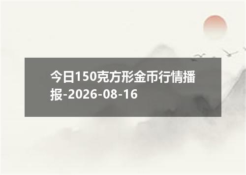 今日150克方形金币行情播报-2026-08-16
