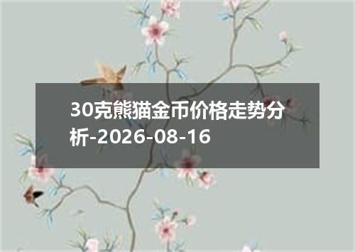 30克熊猫金币价格走势分析-2026-08-16