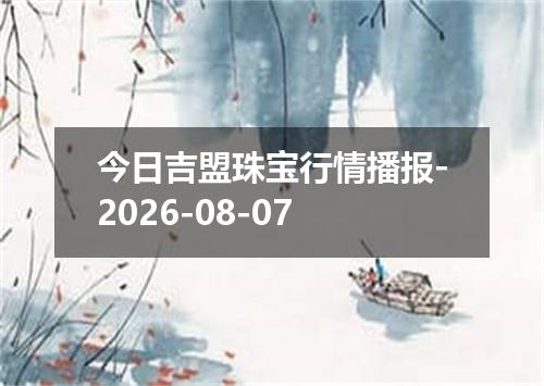 今日吉盟珠宝行情播报-2026-08-07