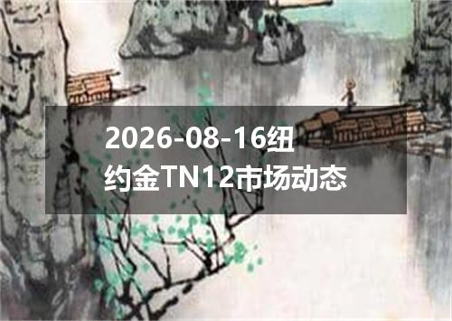 2026-08-16纽约金TN12市场动态
