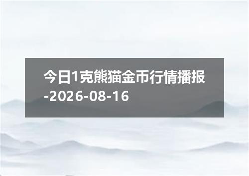 今日1克熊猫金币行情播报-2026-08-16