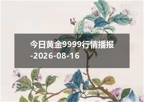 今日黄金9999行情播报-2026-08-16