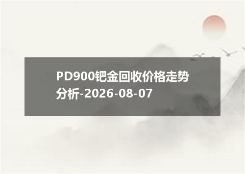 PD900钯金回收价格走势分析-2026-08-07