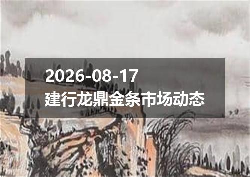 2026-08-17建行龙鼎金条市场动态
