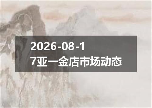 2026-08-17亚一金店市场动态