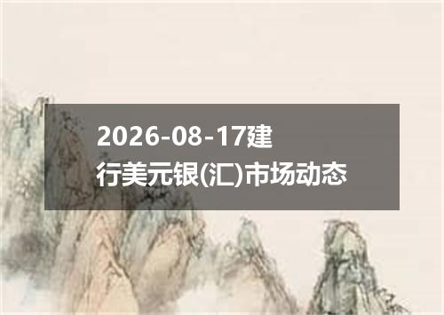 2026-08-17建行美元银(汇)市场动态