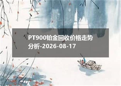 PT900铂金回收价格走势分析-2026-08-17