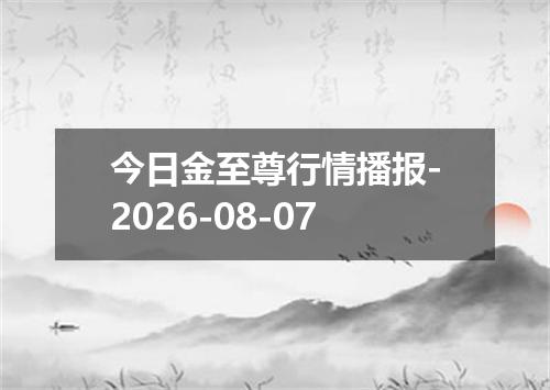 今日金至尊行情播报-2026-08-07