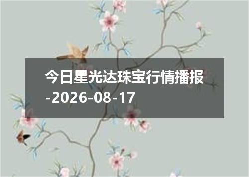 今日星光达珠宝行情播报-2026-08-17