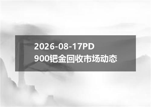 2026-08-17PD900钯金回收市场动态