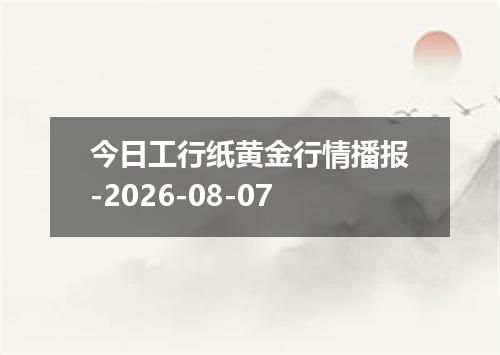 今日工行纸黄金行情播报-2026-08-07