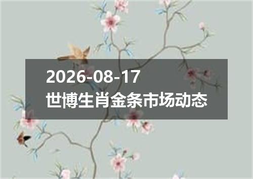 2026-08-17世博生肖金条市场动态