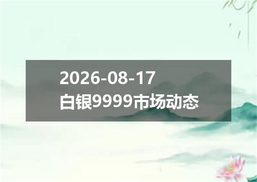 2026-08-17白银9999市场动态