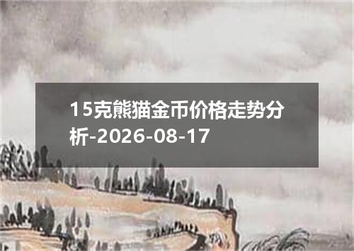 15克熊猫金币价格走势分析-2026-08-17