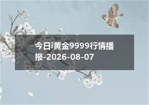 今日i黄金9999行情播报-2026-08-07