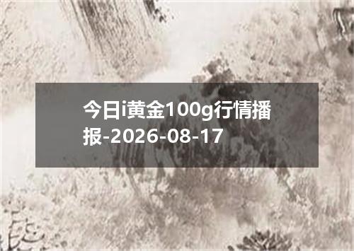今日i黄金100g行情播报-2026-08-17