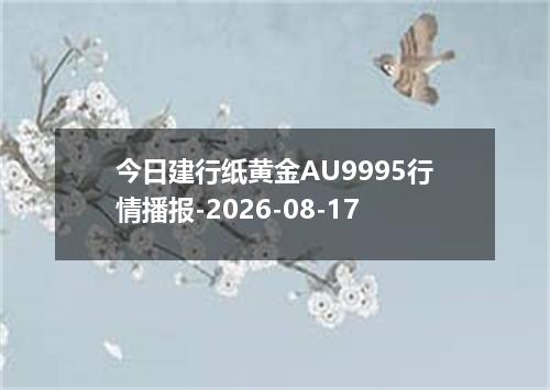 今日建行纸黄金AU9995行情播报-2026-08-17
