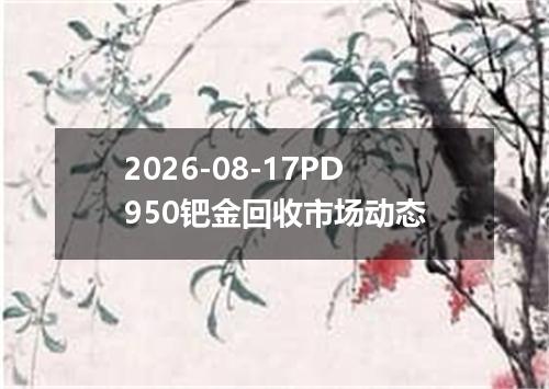 2026-08-17PD950钯金回收市场动态